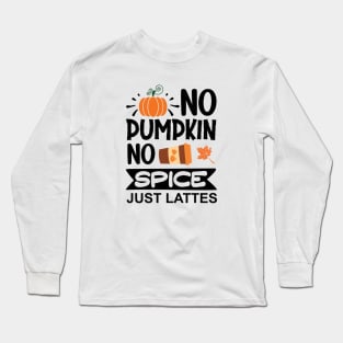 No pumpkin, no spice, just lattes Long Sleeve T-Shirt